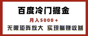 百度冷门掘金,月入5000+,无限矩阵放大,实现管道躺赚收益【揭秘】-必智轻创社