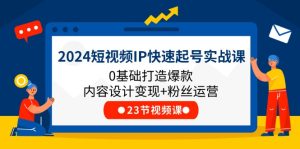 2024短视频IP快速起号实战课,0基础打造爆款内容设计变现+粉丝运营(23节)-必智轻创社