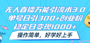 无人直播万能引流术3.0,单号日引300+创业粉,稳定日变现1000+,操作简单-必智轻创社