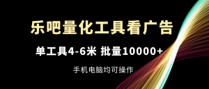 （11555期）乐吧量化工具看广告，单工具4-6米，批量10000+，手机电脑均可操作-必智轻创社