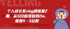 个人成长系vlog训练营2期,从500粉涨粉到2w,变现4~5位数-必智轻创社