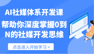 AI社媒体系开发课-帮助你深度掌握0到N的社媒开发思维(89节)-必智轻创社