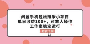 (11562期)闲置手机轻松赚米小项目,单日收益100+,可放大操作,工作室稳定运行-必智轻创社