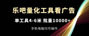 乐吧量化工具看广告,单工具4-6米,批量1w+,手机电脑均可操作【揭秘】-必智轻创社