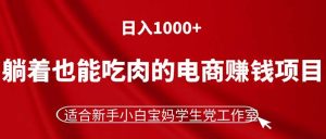 (11571期)躺着也能吃肉的电商赚钱项目,日入1000+,适合新手小白宝妈学生党工作室-必智轻创社