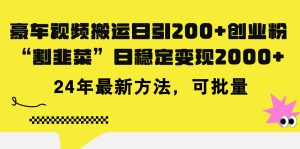 （11573期）豪车视频搬运日引200+创业粉，做知识付费日稳定变现5000+24年最新方法!-必智轻创社
