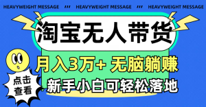 （11574期）淘宝无人带货3.0高收益玩法，月入3万+，无脑躺赚，新手小白可落地实操-必智轻创社
