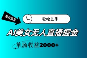 （11579期）AI美女无人直播暴力掘金，小白轻松上手，单场收益2000+-必智轻创社