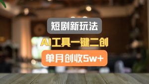 短剧新玩法，AI工具一键二创，单月创收5w+！-必智轻创社