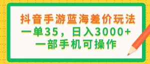 (11609期)抖音手游蓝海差价玩法,一单35,日入3000+,一部手机可操作-必智轻创社