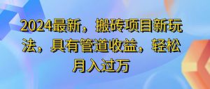 (11616期)2024最近,搬砖收益新玩法,动动手指日入300+,具有管道收益-必智轻创社