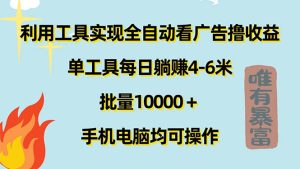 (11630期)利用工具实现全自动看广告撸收益,单工具每日躺赚4-6米 ,批量10000+…-必智轻创社