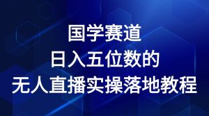 国学赛道-2024年日入五位数无人直播实操落地教程-必智轻创社