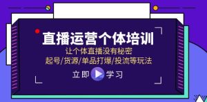 （11636期）直播运营个体培训，让个体直播没有秘密，起号/货源/单品打爆/投流等玩法-必智轻创社