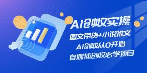 （11638期）AI创收实操—图文带货+小说推文，AI创收从0开始，自媒体创收必学项目-必智轻创社