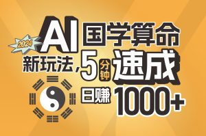(11648期)揭秘AI国学算命新玩法,5分钟速成,日赚1000+,可批量!-必智轻创社