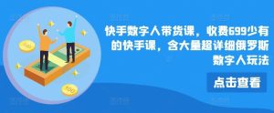快手数字人带货课，收费699少有的快手课，含大量超详细俄罗斯数字人玩法-必智轻创社