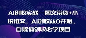 AI创收实战—图文带货+小说推文，AI创收从0开始，自媒体创收必学项目-必智轻创社