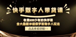 收费699少有的快手数字人带货课,含大量超详细俄罗斯数字人玩法-必智轻创社