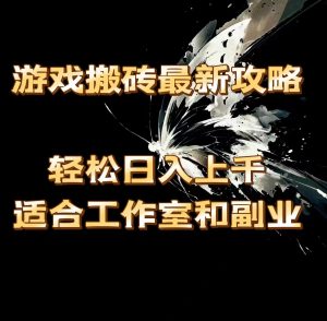 (11662期)游戏搬砖最新攻略,轻松日入上千,适合工作室和副业。-必智轻创社