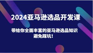 2024亚马逊选品开发课,带给你全面丰富的亚马逊选品知识,避免踩坑!-必智轻创社