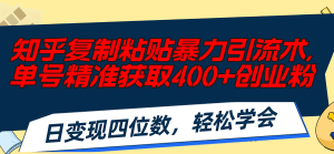（11674期）知乎复制粘贴暴力引流术，单号精准获取400+创业粉，日变现四位数，轻松…-必智轻创社