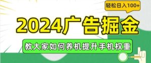 2024广告掘金，教大家如何养机提升手机权重，轻松日入100+【揭秘】-必智轻创社