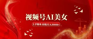 （11693期）视频号AI美女，上手简单，轻松月入30000+-必智轻创社