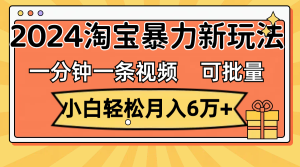 （11699期）一分钟一条视频，小白轻松月入6万+，2024淘宝暴力新玩法，可批量放大收益-必智轻创社