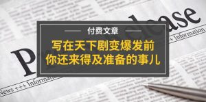 (11702期)某付费文章《写在天下剧变爆发前,你还来得及准备的事儿》-必智轻创社