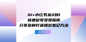 (11717期)AI+小红书从0到1快速起号变现指南:分享多种打造爆款笔记方法-必智轻创社