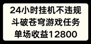 24小时无人挂JI不违规，斗破苍穹游戏任务，单场直播最高收益1280【揭秘】-必智轻创社