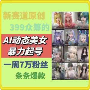 AI动态美女暴力起号，新赛道原创作品，条条爆款，一周7万粉丝-必智轻创社