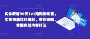 实体获客90天1v1陪跑训练营,实体同城红利崛起,带你破圈,掌握实战内容打法-必智轻创社