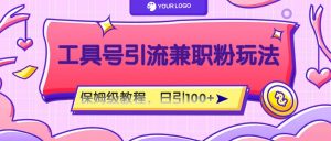 工具号精准引流自媒体兼职粉玩法，保姆级教程，日引100粉-必智轻创社