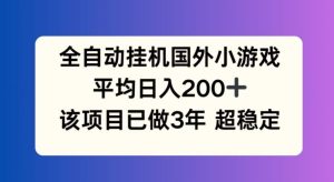 全自动挂机国外小游戏,平均日入200+,此项目已经做了3年 稳定持久【揭秘】-必智轻创社
