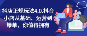 抖店正规玩法4.0,抖音小店从基础、运营到爆单,你值得拥有-必智轻创社