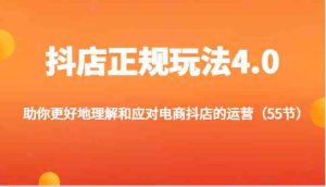 抖店正规玩法4.0-助你更好地理解和应对电商抖店的运营(55节)-必智轻创社