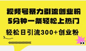 (11754期)视频号暴力引流创业粉,5分钟一条轻松上热门,轻松日引流300+创业粉-必智轻创社