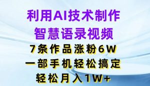 利用AI技术制作智慧语录视频，7条作品涨粉6W，一部手机轻松搞定，轻松月入1W+-必智轻创社