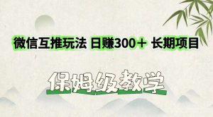 微信互推玩法 日赚300+长期项目 保姆级教学-必智轻创社
