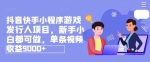 抖音快手小程序游戏发行人项目，新手小白都可做，单条视频收益9000+-必智轻创社