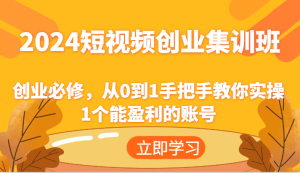 2024短视频创业集训班:创业必修,从0到1手把手教你实操1个能盈利的账号-必智轻创社