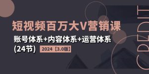 (11795期)2024短视频·百万大V营销课【3.0版】账号体系+内容体系+运营体系(24节)-必智轻创社