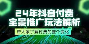 (11801期)24年抖音付费 全景推广玩法解析,带大家了解付费的整个变化 (9节课)-必智轻创社