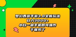 (11804期)梦幻西游手游3.0全新玩法,日入3000+,小白一部手机即可操作,干就完了-必智轻创社