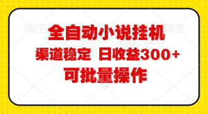 (11806期)全自动小说阅读,纯脚本运营,可批量操作,稳定有保障,时间自由,日均…-必智轻创社