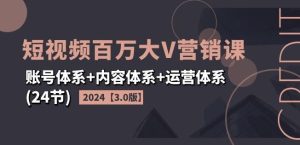 2024短视频百万大V营销课【3.0版】账号体系+内容体系+运营体系(24节)-必智轻创社
