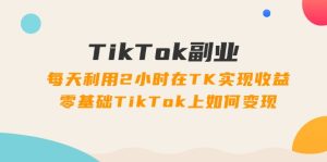 (11826期)TikTok副业:每天利用2小时在TK实现收益,零基础TikTok上如何变现,34节程-必智轻创社