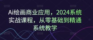 Ai绘画商业应用,2024系统实战课程,从零基础到精通系统教学-必智轻创社